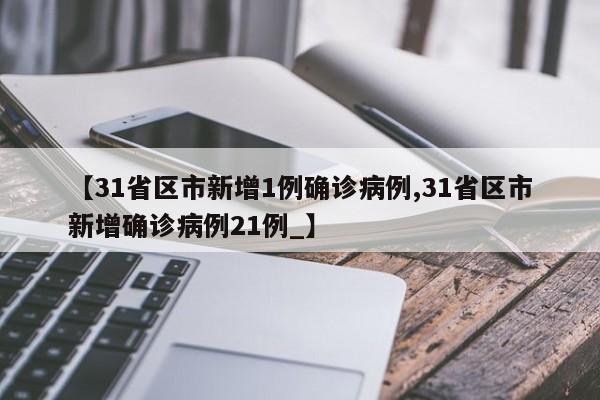 【31省区市新增1例确诊病例,31省区市新增确诊病例21例_】