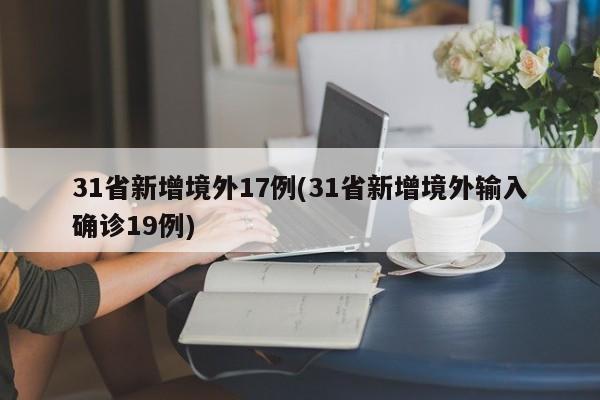 31省新增境外17例(31省新增境外输入确诊19例)