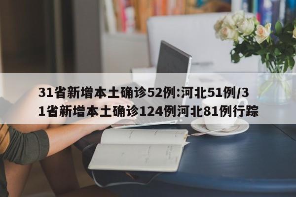 31省新增本土确诊52例:河北51例/31省新增本土确诊124例河北81例行踪