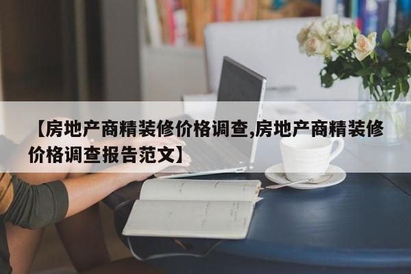 【房地产商精装修价格调查,房地产商精装修价格调查报告范文】