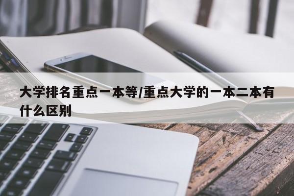 大学排名重点一本等/重点大学的一本二本有什么区别