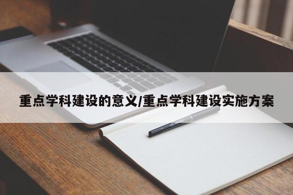 重点学科建设的意义/重点学科建设实施方案