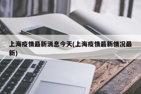 上海疫情最新消息今天(上海疫情最新情况最新)