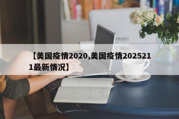 【美国疫情2020,美国疫情2025211最新情况】
