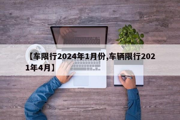 【车限行2024年1月份,车辆限行2021年4月】