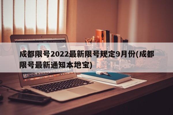 成都限号2022最新限号规定9月份(成都限号最新通知本地宝)