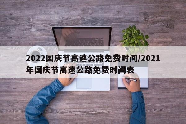 2022国庆节高速公路免费时间/2021年国庆节高速公路免费时间表