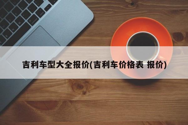 吉利车型大全报价(吉利车价格表 报价)