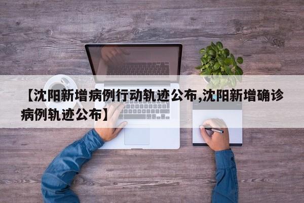 【沈阳新增病例行动轨迹公布,沈阳新增确诊病例轨迹公布】