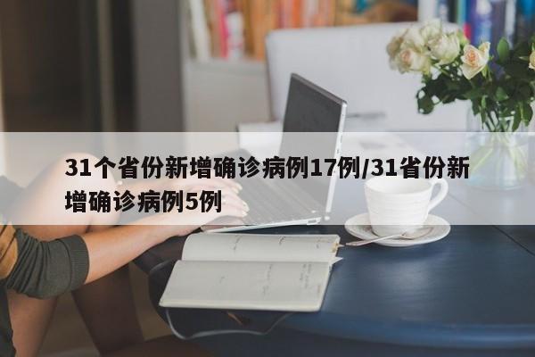 31个省份新增确诊病例17例/31省份新增确诊病例5例