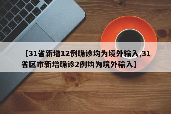 【31省新增12例确诊均为境外输入,31省区市新增确诊2例均为境外输入】