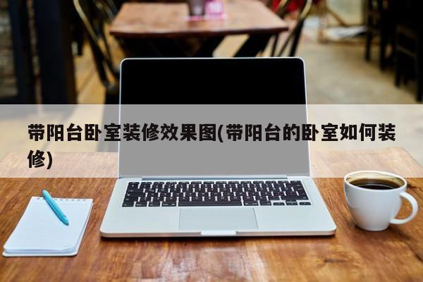 带阳台卧室装修效果图(带阳台的卧室如何装修)