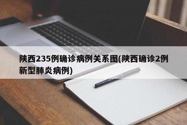 陕西235例确诊病例关系图(陕西确诊2例新型肺炎病例)