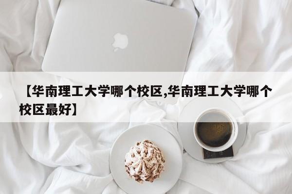 【华南理工大学哪个校区,华南理工大学哪个校区最好】