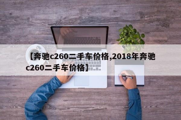 【奔驰c260二手车价格,2018年奔驰c260二手车价格】
