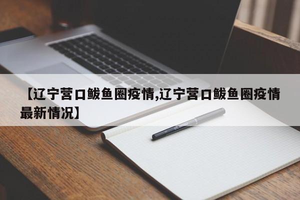【辽宁营口鲅鱼圈疫情,辽宁营口鲅鱼圈疫情最新情况】