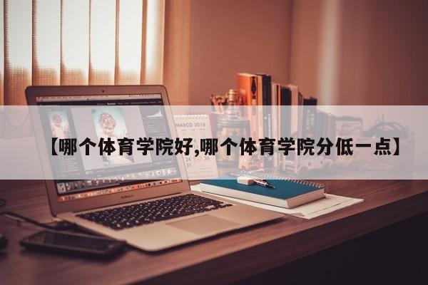 【哪个体育学院好,哪个体育学院分低一点】