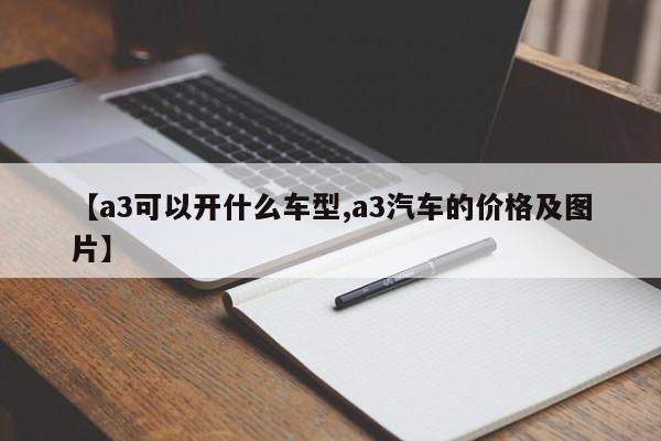 【a3可以开什么车型,a3汽车的价格及图片】
