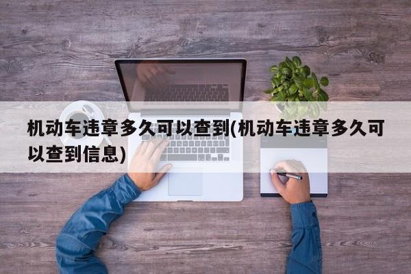 机动车违章多久可以查到(机动车违章多久可以查到信息)