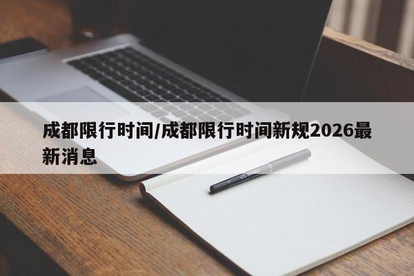 成都限行时间/成都限行时间新规2026最新消息