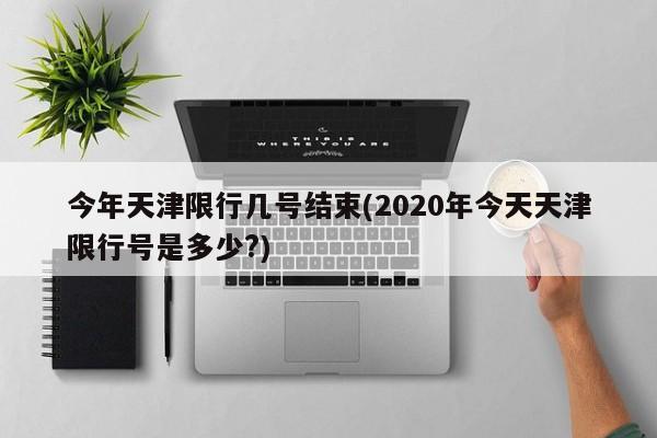 今年天津限行几号结束(2020年今天天津限行号是多少?)