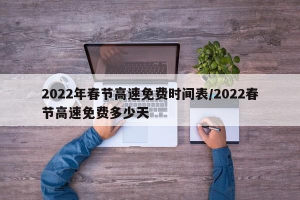 2022年春节高速免费时间表/2022春节高速免费多少天