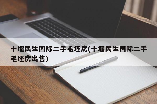 十堰民生国际二手毛坯房(十堰民生国际二手毛坯房出售)