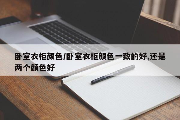 卧室衣柜颜色/卧室衣柜颜色一致的好,还是两个颜色好