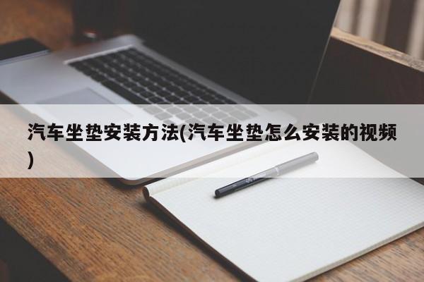 汽车坐垫安装方法(汽车坐垫怎么安装的视频)