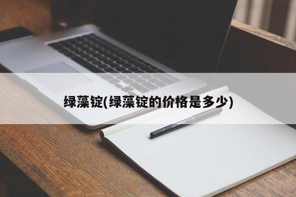 绿藻锭(绿藻锭的价格是多少)