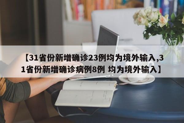 【31省份新增确诊23例均为境外输入,31省份新增确诊病例8例 均为境外输入】