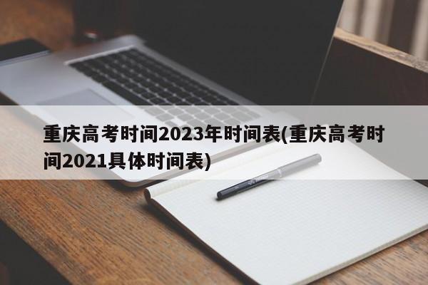 重庆高考时间2023年时间表(重庆高考时间2021具体时间表)
