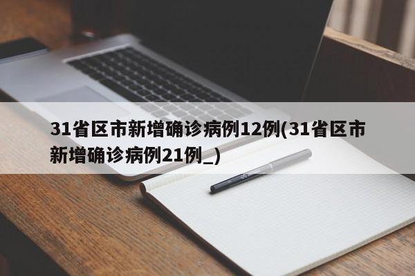 31省区市新增确诊病例12例(31省区市新增确诊病例21例_)